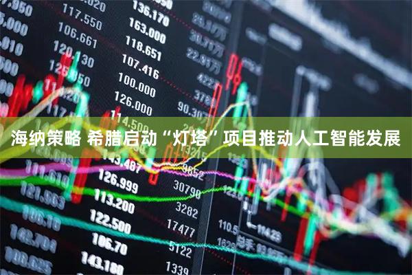 海纳策略 希腊启动“灯塔”项目推动人工智能发展