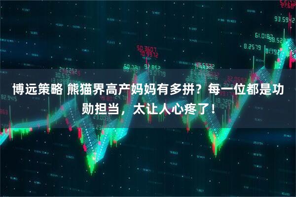 博远策略 熊猫界高产妈妈有多拼？每一位都是功勋担当，太让人心疼了！