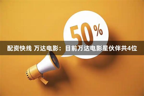 配资快线 万达电影：目前万达电影星伙伴共4位