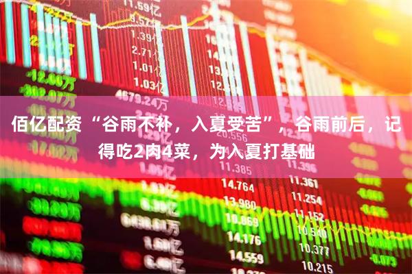 佰亿配资 “谷雨不补，入夏受苦”，谷雨前后，记得吃2肉4菜，为入夏打基础
