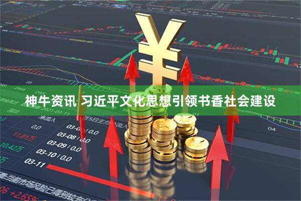 神牛资讯 习近平文化思想引领书香社会建设