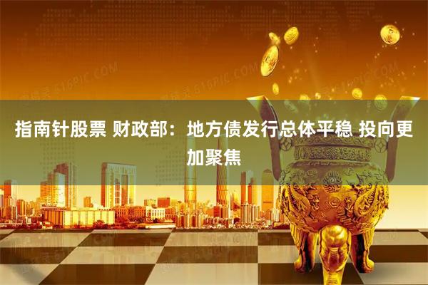 指南针股票 财政部：地方债发行总体平稳 投向更加聚焦