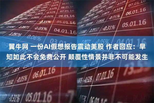 翼牛网 一份AI假想报告震动美股 作者回应：早知如此不会免费公开 颠覆性情景并非不可能发生