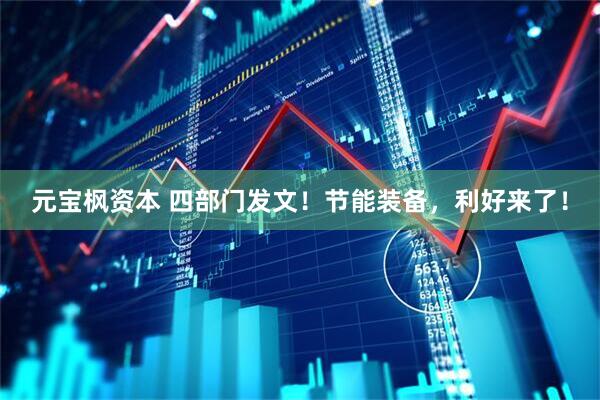 元宝枫资本 四部门发文！节能装备，利好来了！