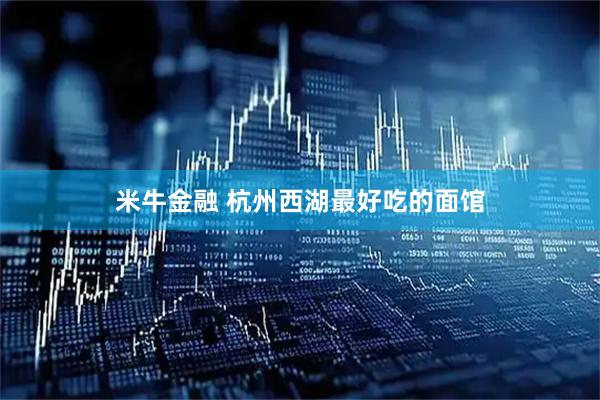 米牛金融 杭州西湖最好吃的面馆
