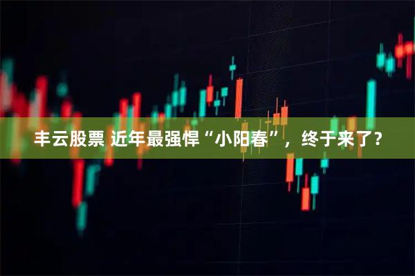 丰云股票 近年最强悍“小阳春”，终于来了？