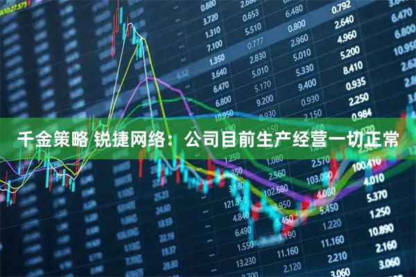 千金策略 锐捷网络：公司目前生产经营一切正常