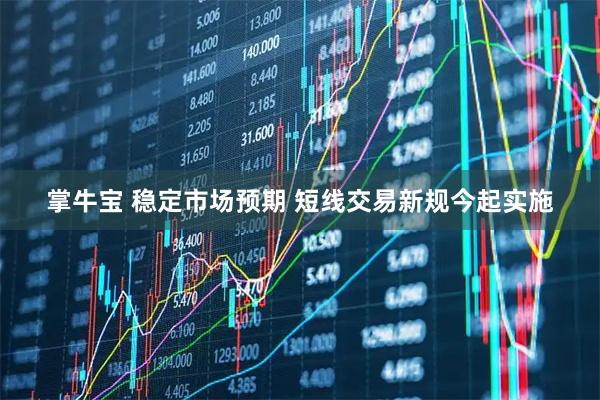 掌牛宝 稳定市场预期 短线交易新规今起实施