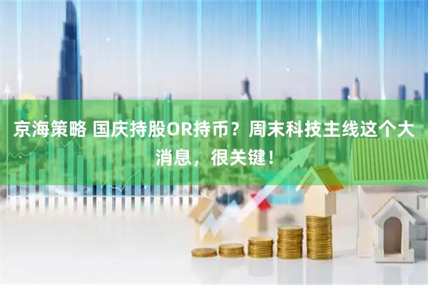 京海策略 国庆持股OR持币？周末科技主线这个大消息，很关键！