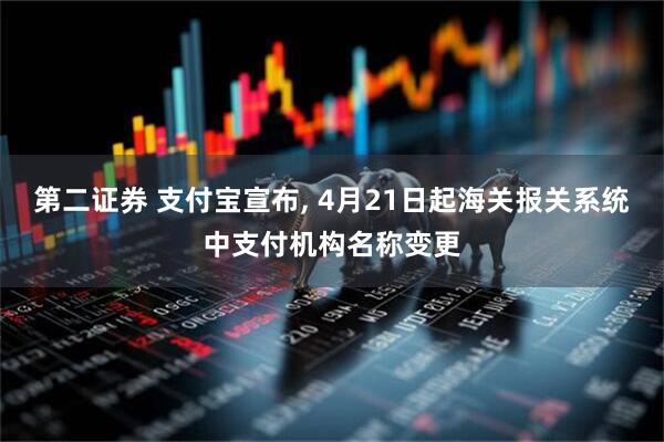 第二证券 支付宝宣布, 4月21日起海关报关系统中支付机构名称变更