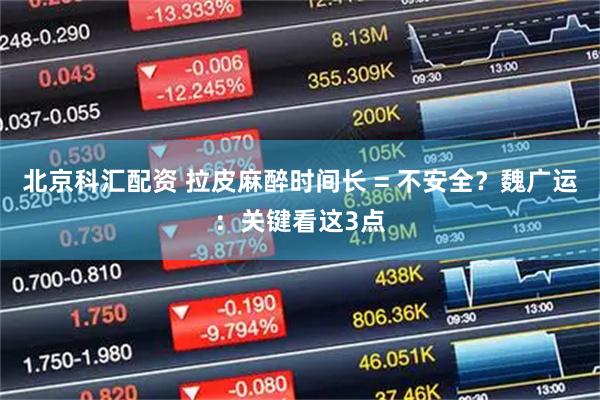 北京科汇配资 拉皮麻醉时间长 = 不安全？魏广运：关键看这3点
