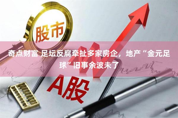 奇点财富 足坛反腐牵扯多家房企，地产“金元足球”旧事余波未了