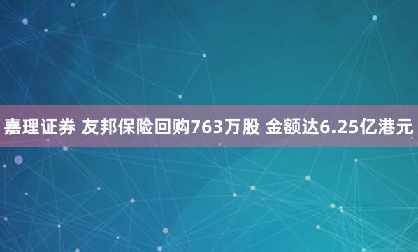 嘉理证券 友邦保险回购763万股 金额达6.25亿港元