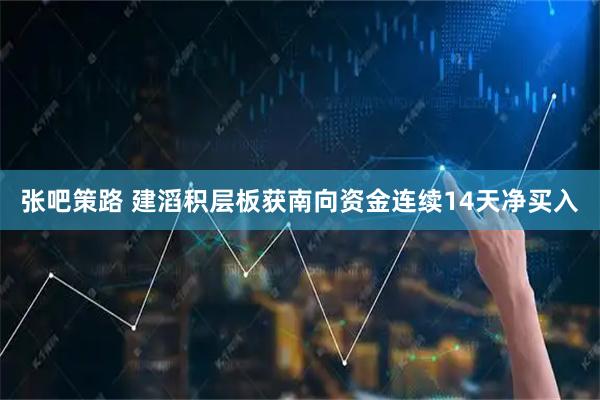 张吧策路 建滔积层板获南向资金连续14天净买入