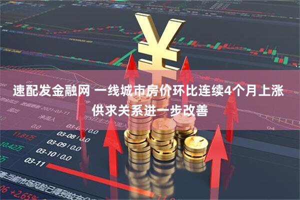 速配发金融网 一线城市房价环比连续4个月上涨 供求关系进一步改善