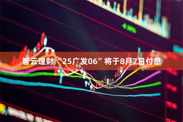 智云理财 “25广发06”将于8月7日付息