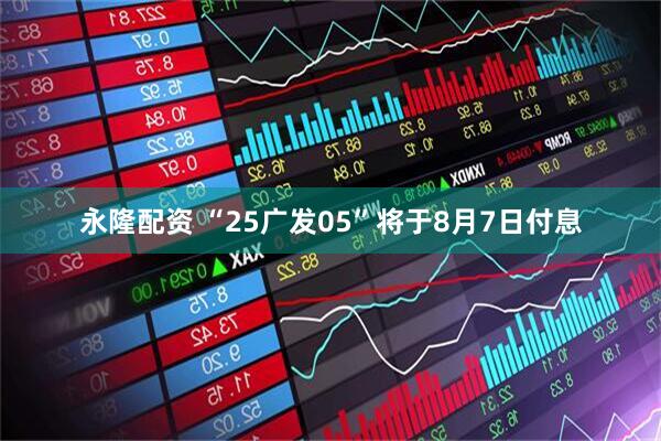 永隆配资 “25广发05”将于8月7日付息